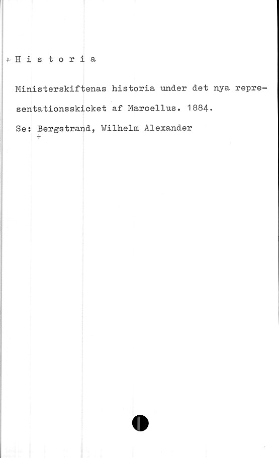  ﻿-»-Historia
Ministerskiftenas historia under det nya repre-
sentationsskicket af Marcellus. 1884-
Se: Bergstrand, Wilhelm Alexander
+